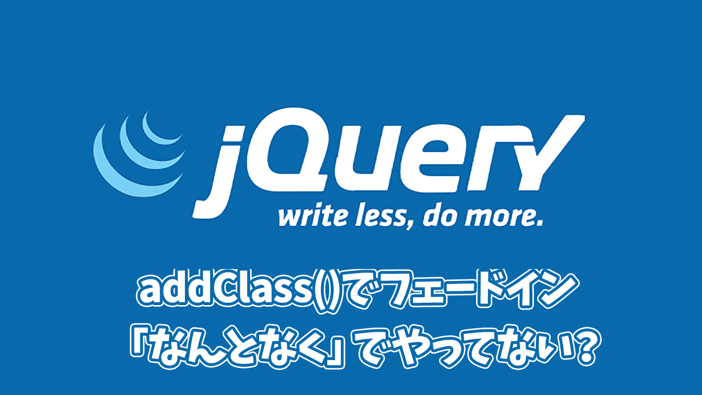 【それ大丈夫？】jQueryのaddClass()でフェードインする際の正しいやり方を解説