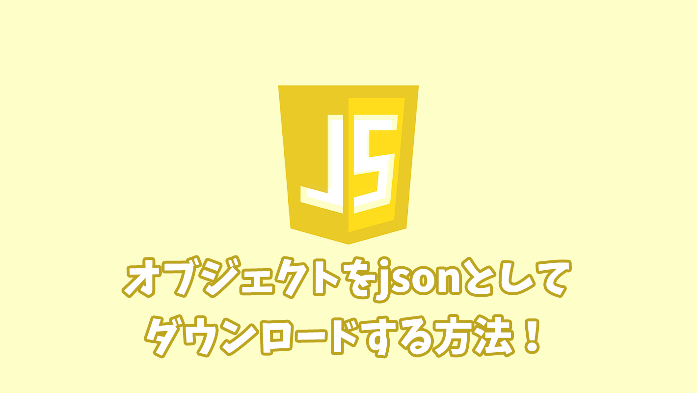 JavaScriptでオブジェクトをjsonとしてダウンロードする方法
