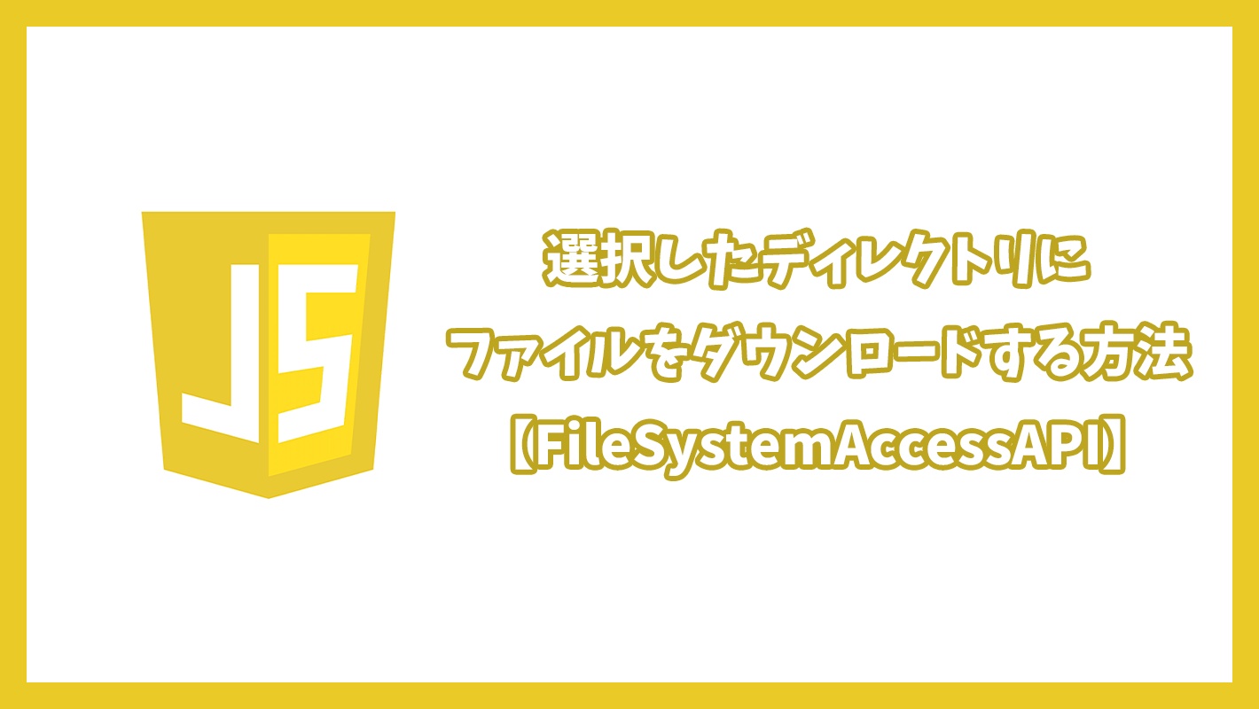 【JavaScript】選択したディレクトリにファイルをダウンロードする方法【FileSystemAccessAPI】